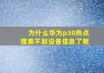 为什么华为p30热点搜索不到设备信息了呢