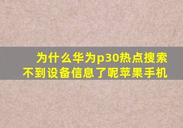 为什么华为p30热点搜索不到设备信息了呢苹果手机