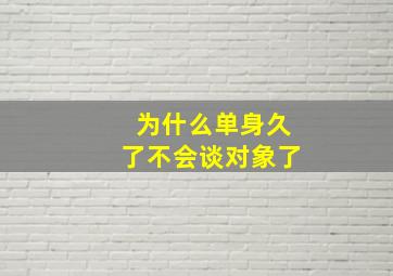 为什么单身久了不会谈对象了