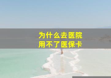 为什么去医院用不了医保卡