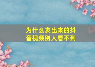 为什么发出来的抖音视频别人看不到