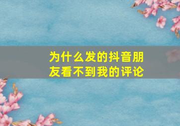 为什么发的抖音朋友看不到我的评论