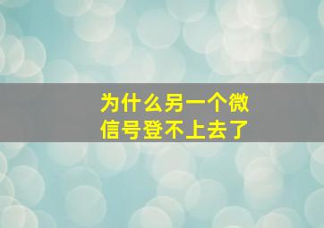 为什么另一个微信号登不上去了