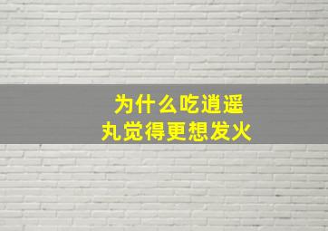 为什么吃逍遥丸觉得更想发火