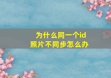 为什么同一个id照片不同步怎么办