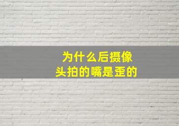 为什么后摄像头拍的嘴是歪的