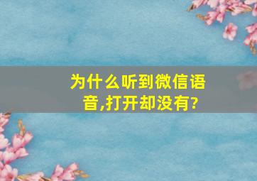 为什么听到微信语音,打开却没有?