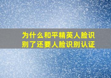 为什么和平精英人脸识别了还要人脸识别认证