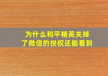 为什么和平精英关掉了微信的授权还能看到