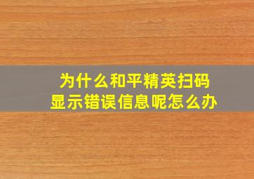 为什么和平精英扫码显示错误信息呢怎么办