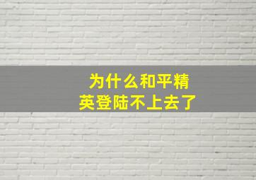 为什么和平精英登陆不上去了