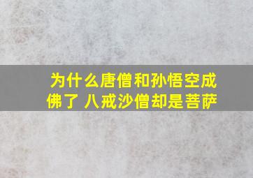 为什么唐僧和孙悟空成佛了 八戒沙僧却是菩萨