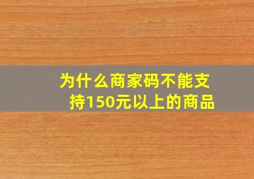 为什么商家码不能支持150元以上的商品