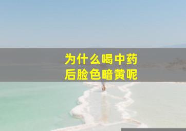 为什么喝中药后脸色暗黄呢