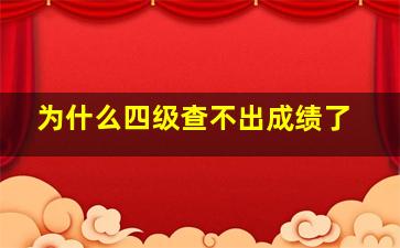 为什么四级查不出成绩了