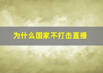 为什么国家不打击直播