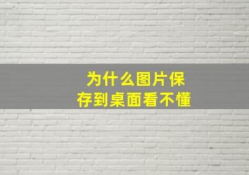 为什么图片保存到桌面看不懂