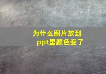 为什么图片放到ppt里颜色变了