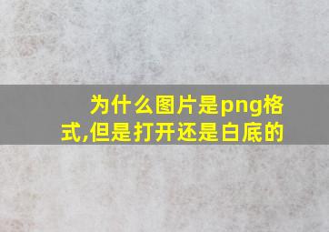 为什么图片是png格式,但是打开还是白底的