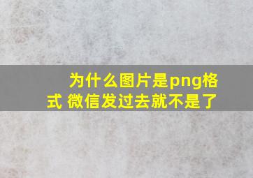 为什么图片是png格式 微信发过去就不是了