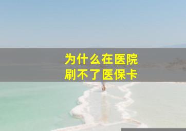 为什么在医院刷不了医保卡