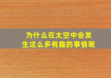 为什么在太空中会发生这么多有趣的事情呢