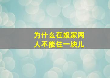 为什么在娘家两人不能住一块儿