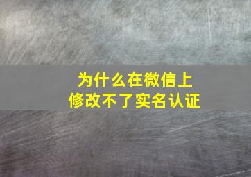 为什么在微信上修改不了实名认证