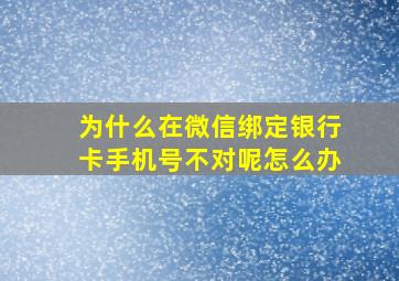 为什么在微信绑定银行卡手机号不对呢怎么办