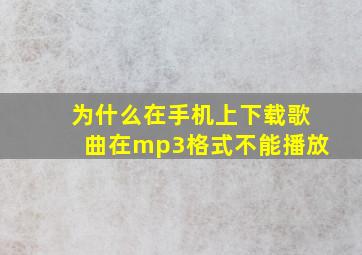 为什么在手机上下载歌曲在mp3格式不能播放