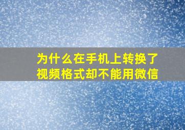 为什么在手机上转换了视频格式却不能用微信