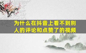 为什么在抖音上看不到别人的评论和点赞了的视频