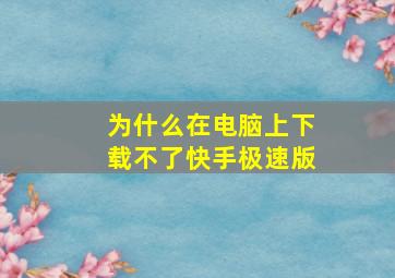 为什么在电脑上下载不了快手极速版