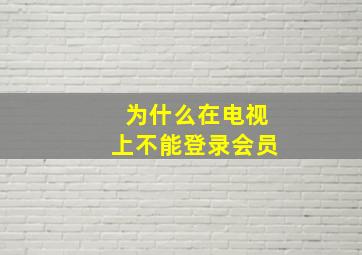 为什么在电视上不能登录会员