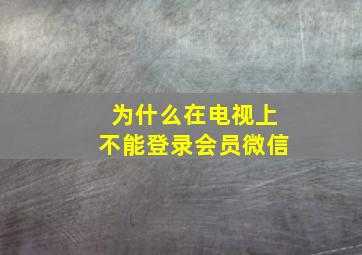 为什么在电视上不能登录会员微信