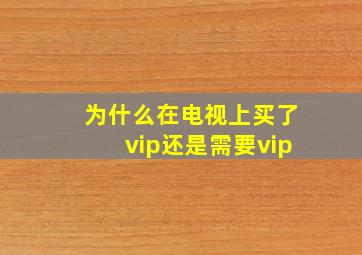 为什么在电视上买了vip还是需要vip