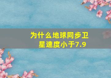 为什么地球同步卫星速度小于7.9