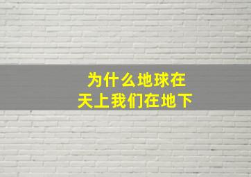 为什么地球在天上我们在地下