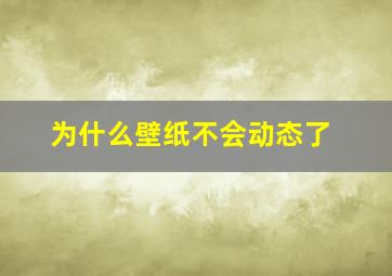 为什么壁纸不会动态了