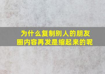 为什么复制别人的朋友圈内容再发是缩起来的呢