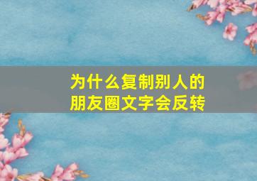 为什么复制别人的朋友圈文字会反转