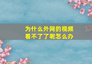 为什么外网的视频看不了了呢怎么办