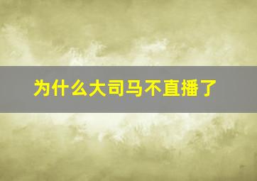 为什么大司马不直播了