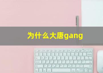 为什么大唐gang