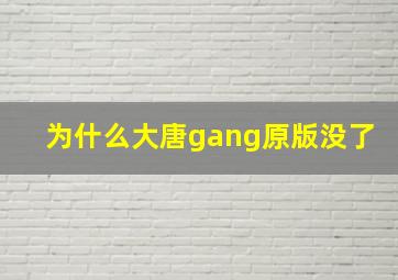 为什么大唐gang原版没了