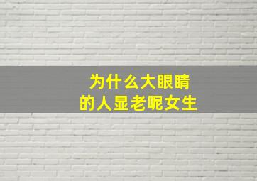 为什么大眼睛的人显老呢女生