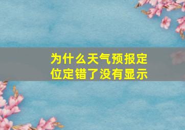 为什么天气预报定位定错了没有显示