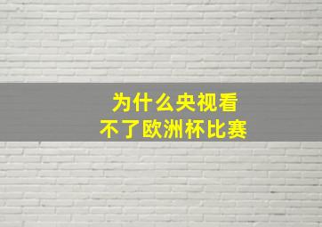 为什么央视看不了欧洲杯比赛