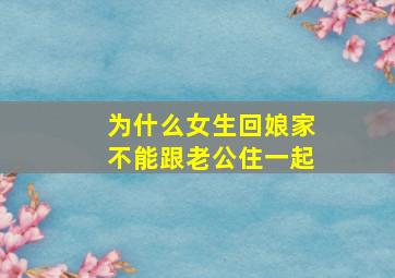 为什么女生回娘家不能跟老公住一起