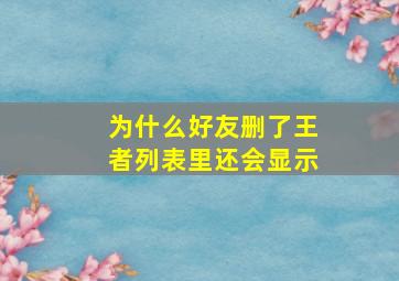 为什么好友删了王者列表里还会显示